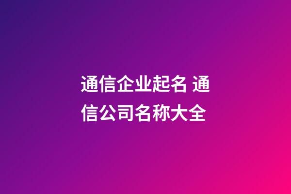 通信企业起名 通信公司名称大全-第1张-公司起名-玄机派